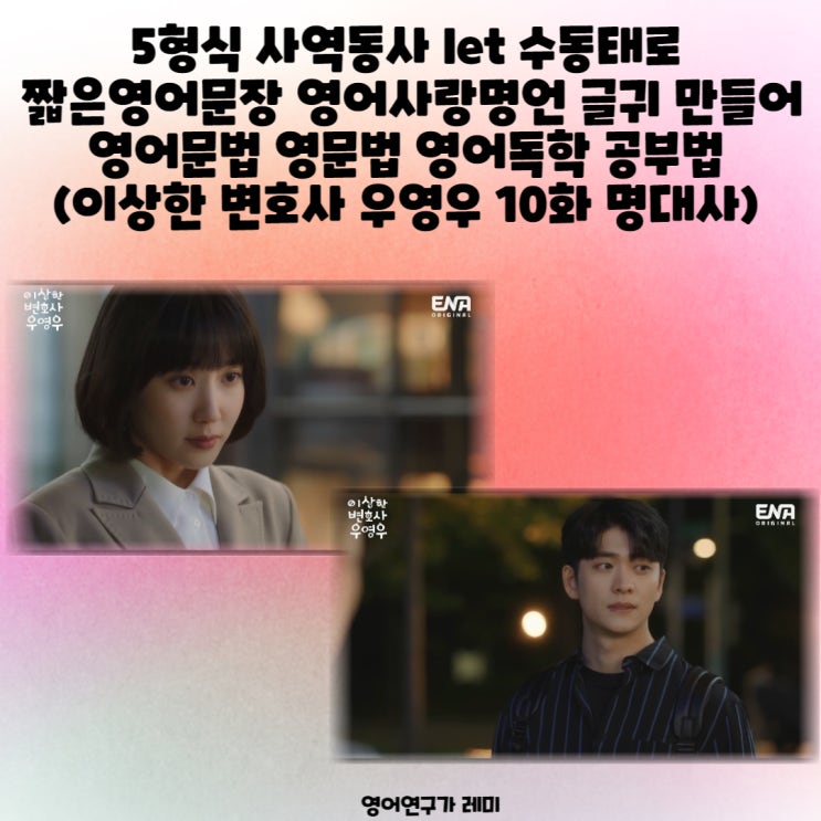 5형식 사역동사 let 수동태로 짧은영어문장 영어사랑명언 글귀 만들어 영어문법 영문법 영어독학 공부법 (이상한 변호사 우영우 10화 명대사) 5형식 사역동사 let 수동태로 짧은영어문장 영어사랑명언 글귀 만들어 영어문법 영문법 영어독학 공부법 (이상한 변호사 우영우 10화 명대사)