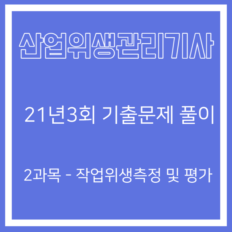 산업위생관리기사 필기 21년3회 작업위생측정 및 평가 기출문제풀이