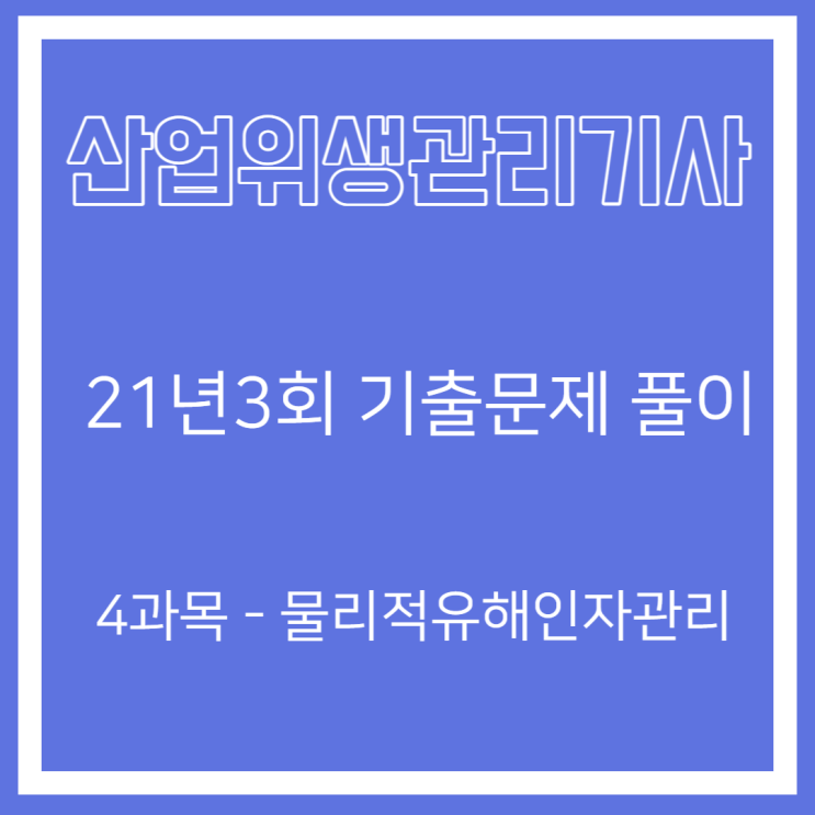 산업위생관리기사 필기 21년3회 물리적 유해인자관리 기출문제풀이 산업위생관리기사 필기 21년3회 물리적 유해인자관리 기출문제풀이