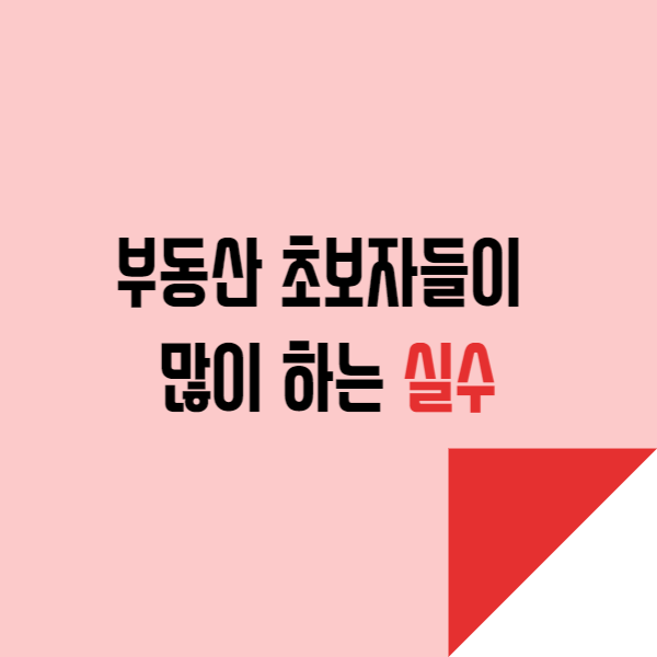  부동산 초보자들이 많이 하는 실수