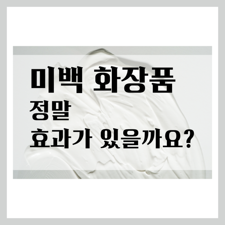  미백 기능성 화장품에 대한 이해, 미백 화장품이 정말 효과가 있을까요?