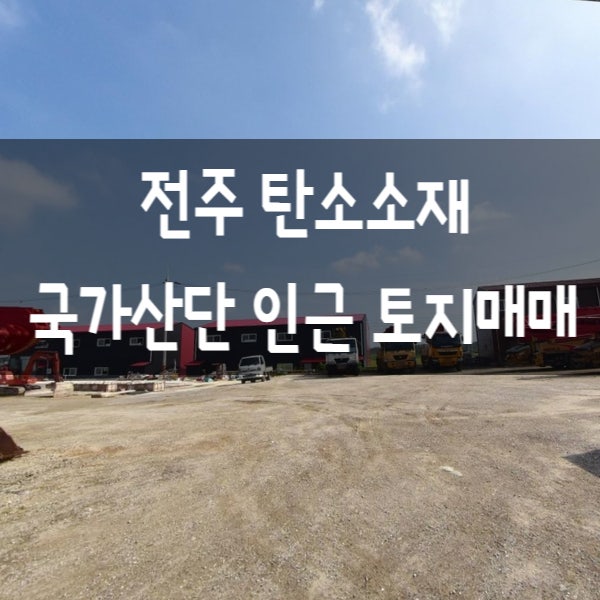  토지매매 전북 전주시 탄소소재 국가산업단지(소부장 특화) 인근 토지