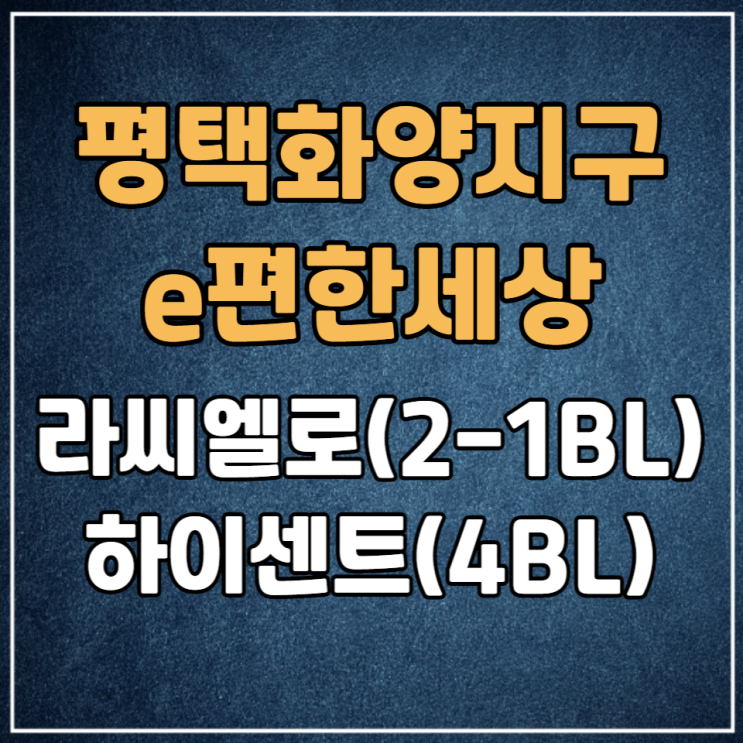  평택화양지구 e편한세상 라씨엘로(2-1BL) 하이센트(4BL) 분양안내