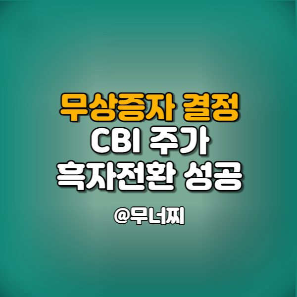  CBI 주가와 무상증자 결정 그리고 2분기 흑자전환 성공