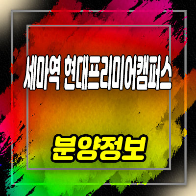  오산세마역 현대프리미어캠퍼스 지식산업센터 세교동 기숙사,상가,오피스 잔여호실 및 홍보관 위치 안내