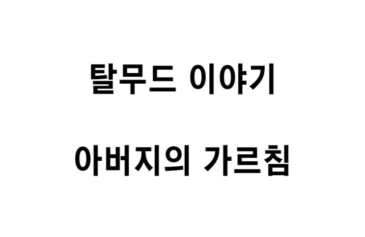  [탈무드 이야기] 아버지의 가르침