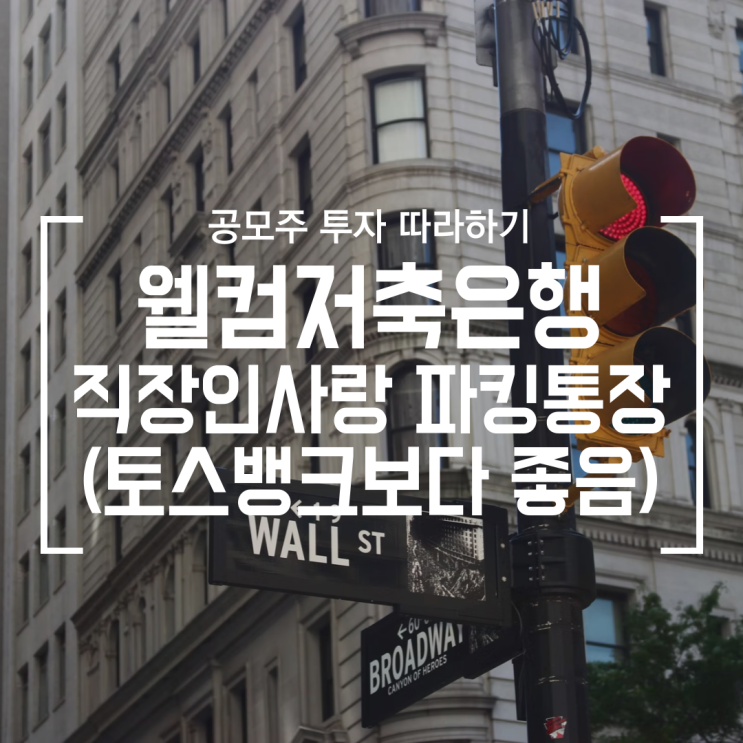  [공모주] 웰컴저축은행 직장인 사랑 파킹통장 이율 최대 3% (토스 뱅크 2%에서 갈아타야함)