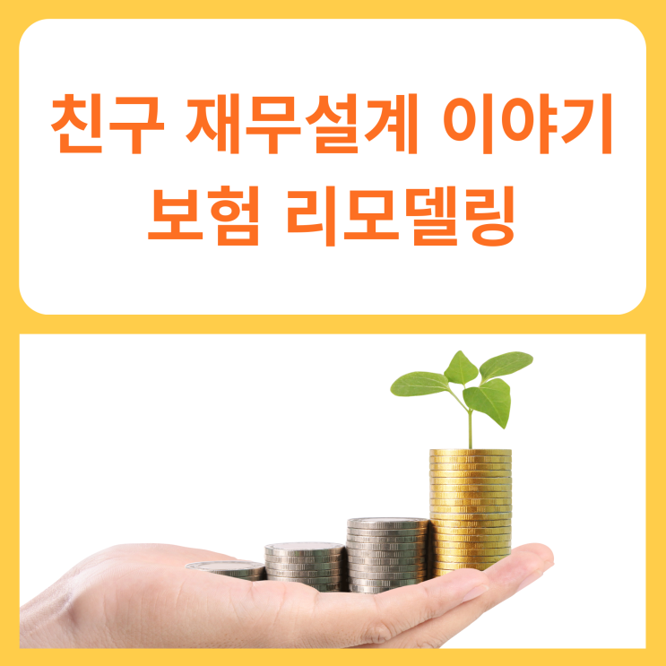  친구 재무설계 도와준 이야기 (보험 리모델링)