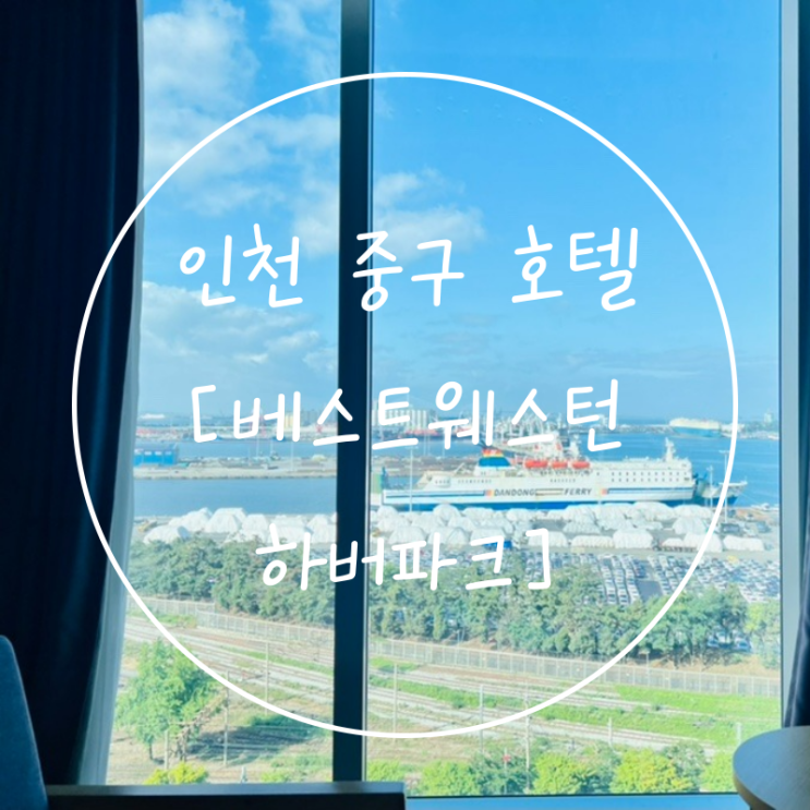  인천 중구 여행 차이나타운 신포시장 호캉스 '베스트웨스턴 하버파크호텔'