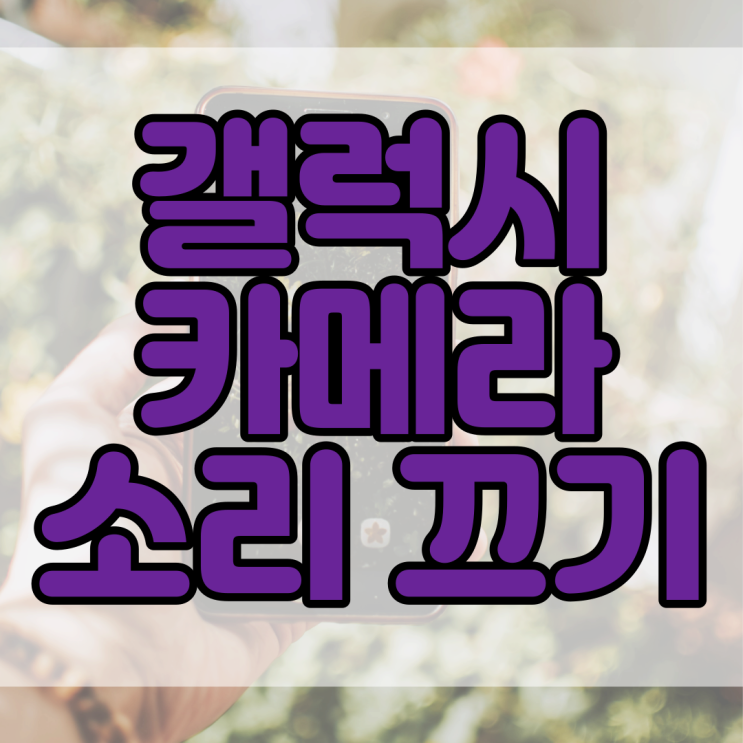  갤럭시 카메라 소리 끄기 무음 설정 방법 이렇게나 간단해?