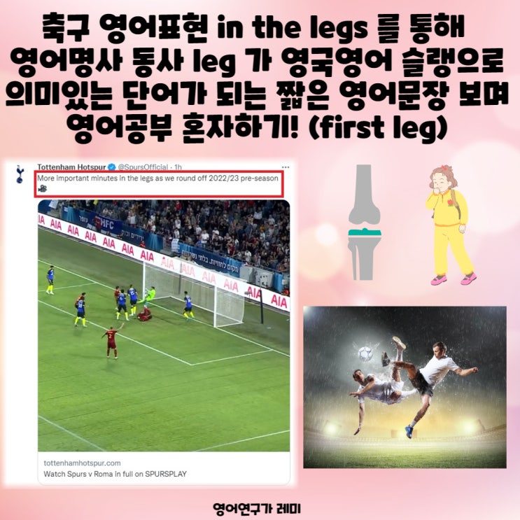 축구 영어표현 in the legs 를 통해 영어명사 동사 leg 가 영국영어 슬랭으로 의미있는 단어가 되는 짧은 영어문장 보며 영어공부 혼자하기! (first leg) 축구 영어표현 in the legs 를 통해 영어명사 동사 leg 가 영국영어 슬랭으로 의미있는 단어가 되는 짧은 영어문장 보며 영어공부 혼자하기! (first leg)