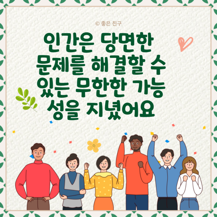  인간은 당면한 문제를 해결할 수 있는 무한한 가능성을 지녔어요