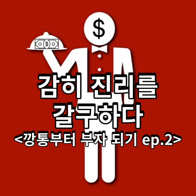  감히 진리를 갈구하다<깡통부터 부자 되기 ep.2>