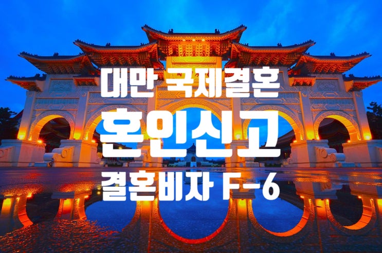 대만국제결혼으로 혼인신고 및 결혼비자F6 준비 대만국제결혼으로 혼인신고 및 결혼비자F6 준비