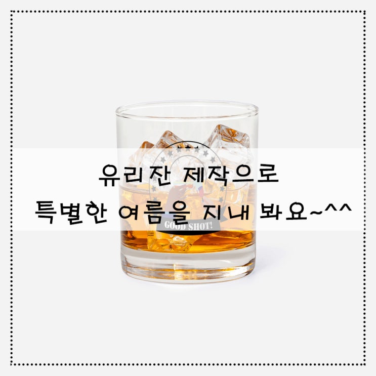  [유리잔 제작]으로 특별한 여름을 지내 봐요~^^