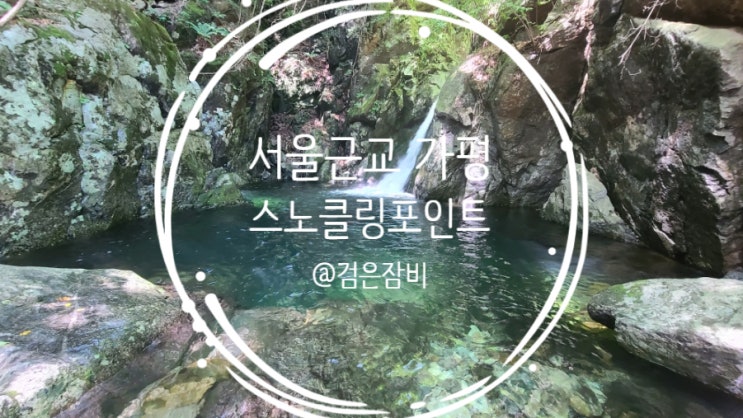  가평 계곡 스노클링 포인트 찾아 3km 트레킹 인생샷 기록!! 블챌 주간일기 2022년 7월 마지막주 이야기~~