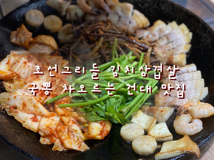  건대 삼겹살 코스요리 전문점, 건대 고기집으로 고기 직접 구워주는 조선그리들 김치삼겹살 건대 단체술집으로 추천 [어린이대공원 건대입구 맛집]