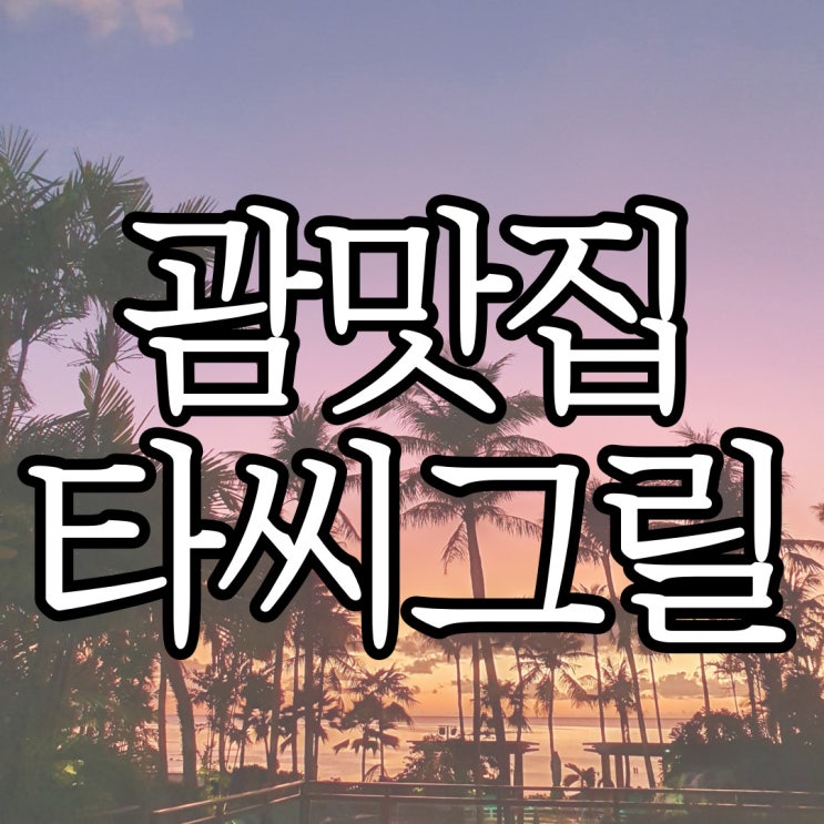  괌 선셋맛집 타시그릴 예약 방문 후기