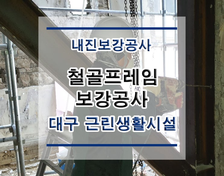 튼튼보강 대구-근린생활시설 : 내진보강공사/구조보강/대수선공사/철골보강/철골공사/TN프레임/철골프레임공사/H빔보강/H형강보강/단면복구/균열보수/표면처리/방수공사/구조설계/구조내역