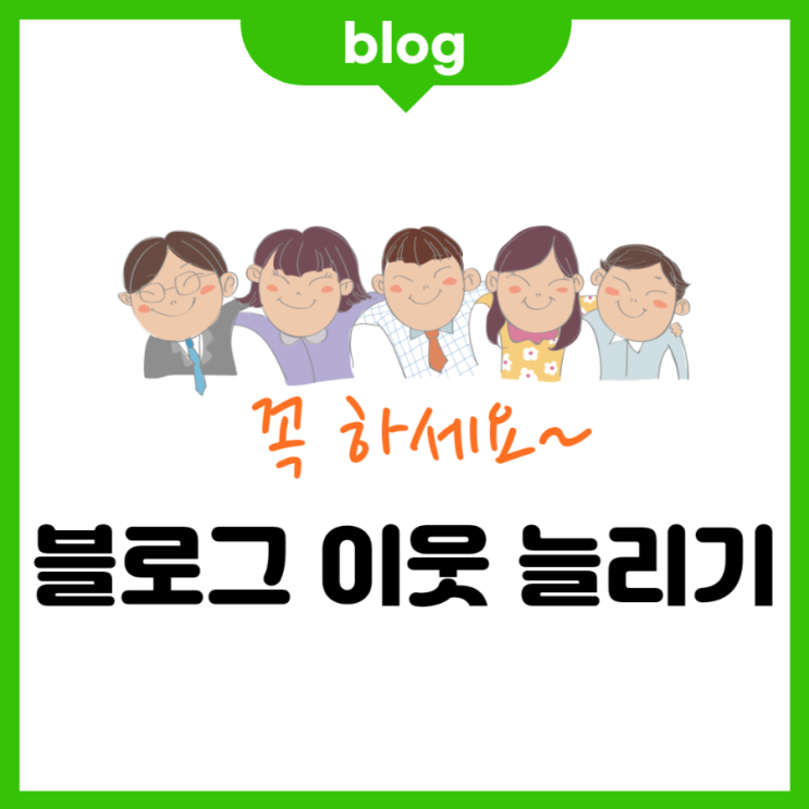  블로그 이웃 늘리기 (꼭) 하세요.