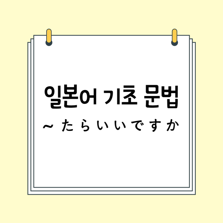  기초 일본어 문법 (N5 / N4 문법): ~ たらいいですか / ~たらどうですか