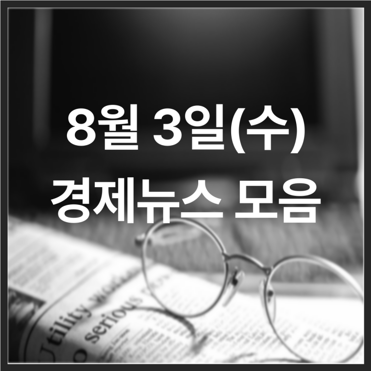 22년 8월 3일(수) 경제뉴스 모음