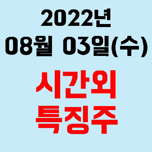 오늘의 시간외 특징주 2022년 08월 03일(수)