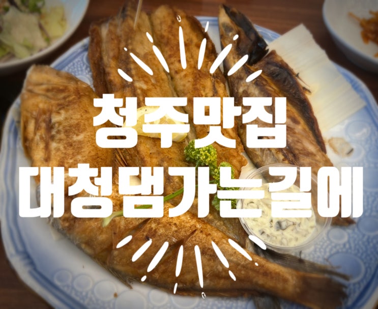  청주맛집 부모님 & 어린 아이도 좋아할 동남지구 생선구이 맛집 대청댐가는길에 후기