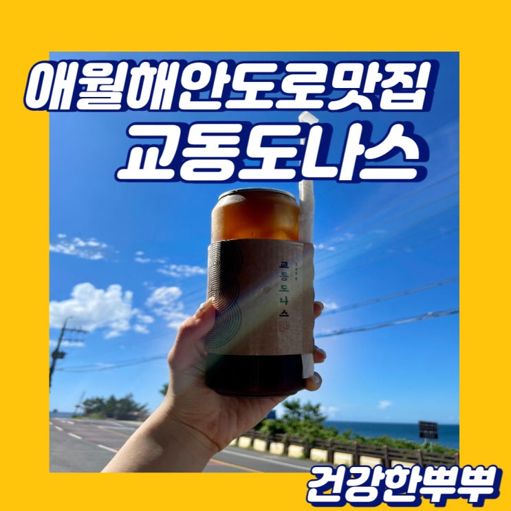  제주애월해안도로 바다뷰 애월디저트맛집 교동도나스