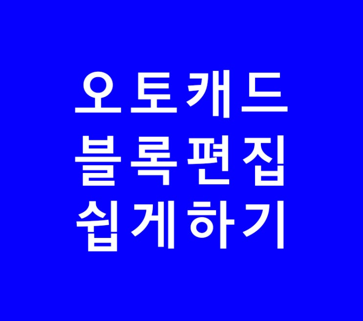 오토캐드 AUTOCAD 블록편집 쉽게하기 오토캐드 AUTOCAD 블록편집 쉽게하기