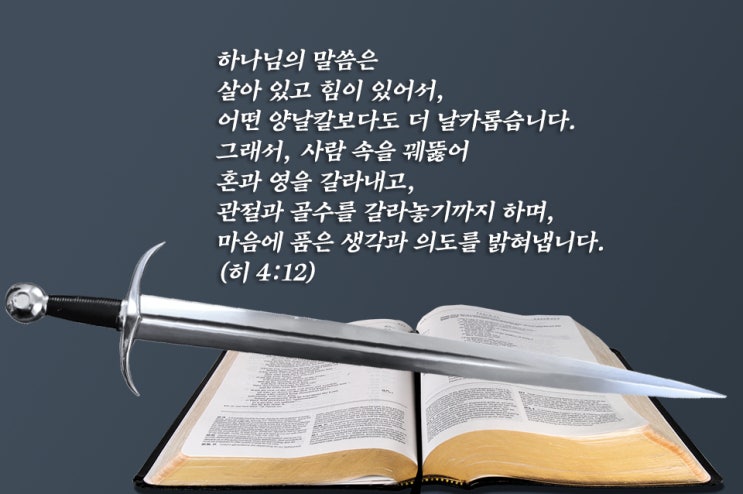  하나님의 말씀은 살았고 운동력이 있어 좌우에 날선 어떤 검보다도 예리하여...