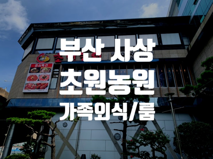  [부산 사상구] 아, 장인어른 생신인데 어디가지, 와이프한테 준비안했다 할수도없고, 그럴때 가는 겁나 넓은 한우숯불구이 전문집 '초원농원'