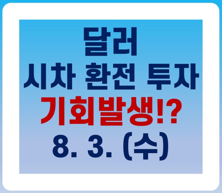  (8월 3일) 달러 시차환전투자 기회 발생했네요~~