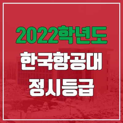한국항공대학교 정시등급 (2022, 예비번호, 한국항공대) 한국항공대학교 정시등급 (2022, 예비번호, 한국항공대)