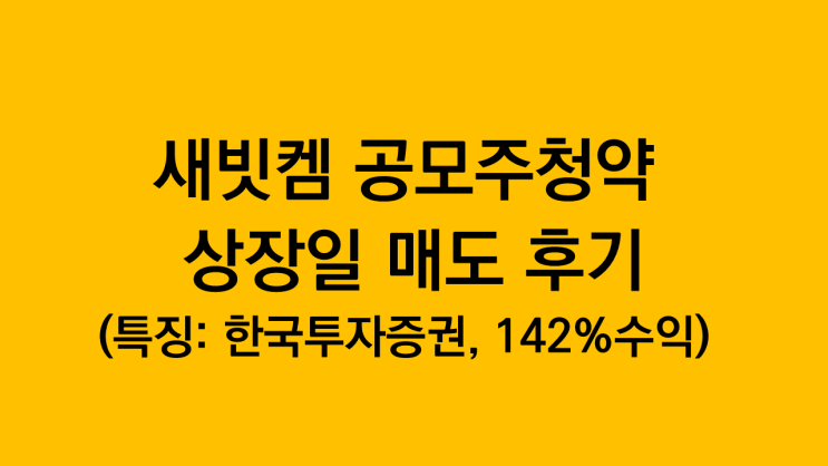  새빗켐 공모주청약 한국투자증권 주관사 상장일 매도 후기(특징: 2주 142% 수익)