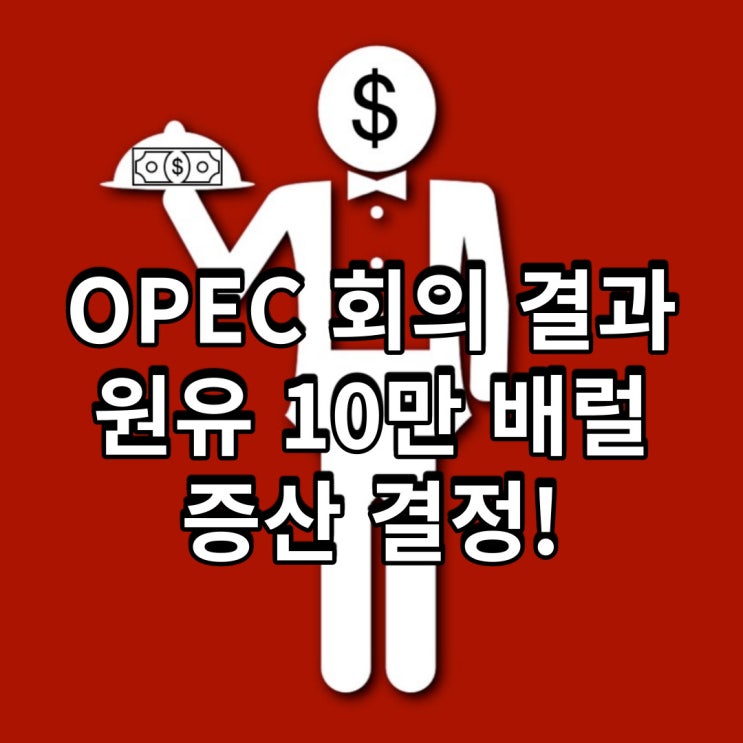 OPEC 회의 결과, 원유 10만 배럴 증산 결정!
