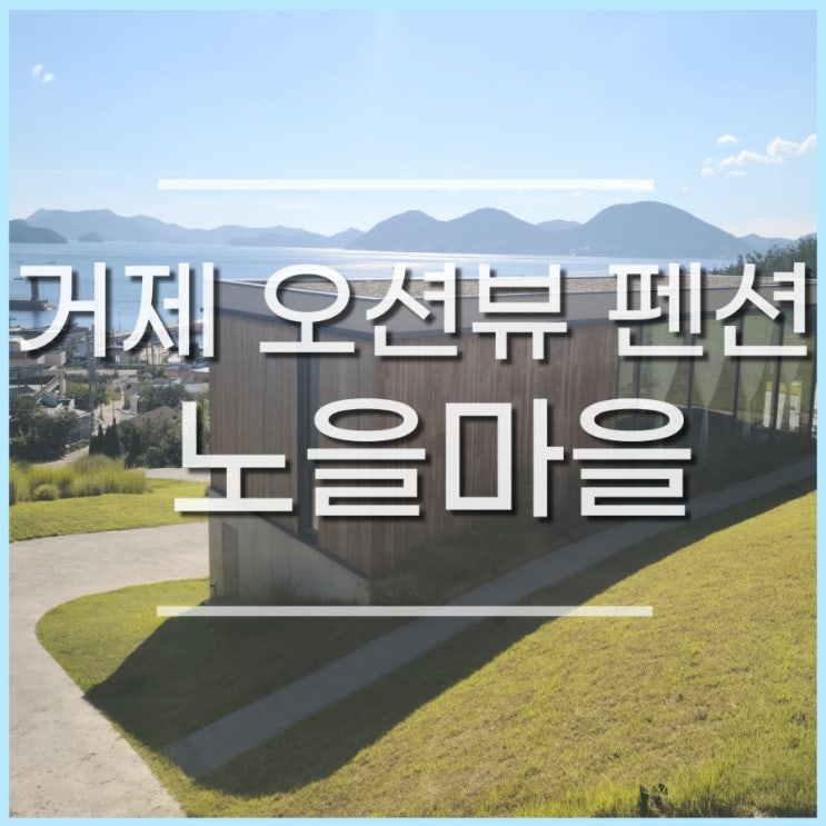  거제 펜션, 독채팬션 노을마을, 오션뷰 감성숙소 추천(조식,노천탕)