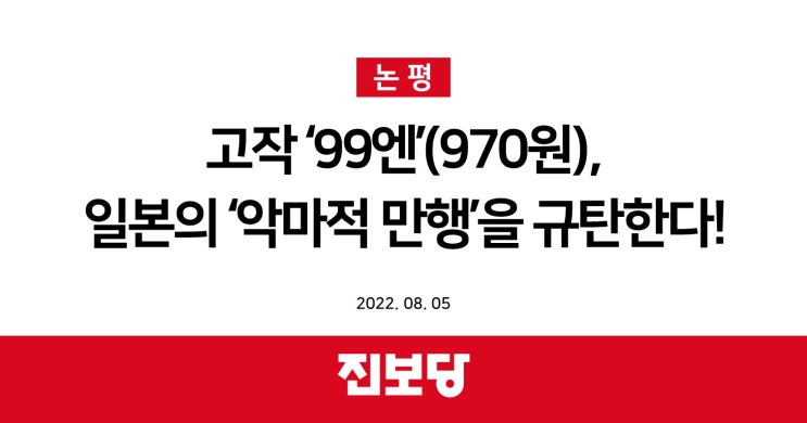  [진보당 논평] 고작 '99엔' 일본의 '악마적 만행'을 규탄한다 (2022.08.05)