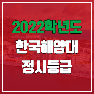 한국해양대 정시등급 (2022, 예비번호, 한국해양대학교)