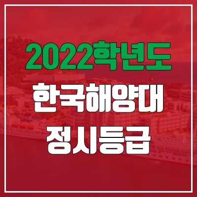 한국해양대 정시등급 (2022, 예비번호, 한국해양대학교) 한국해양대 정시등급 (2022, 예비번호, 한국해양대학교)