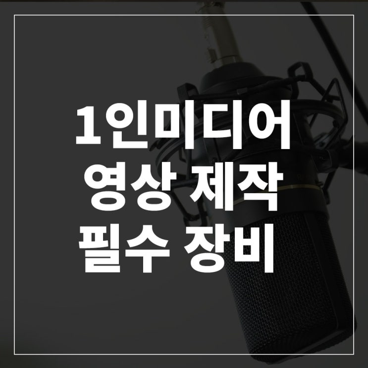  1인 미디어 시대 영상을 제작 해보자 유튜버 장비