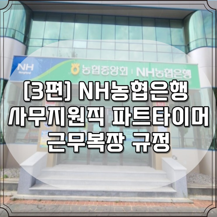  [3편] NH농협은행 사무지원직 파트타이머 근무복장 규정