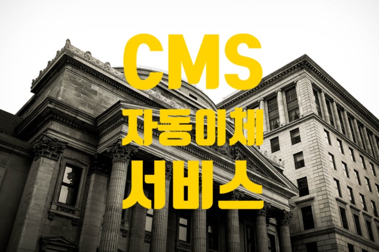 CMS 는 cash management service 서비스 자동결제 제도 뜻합니다 .