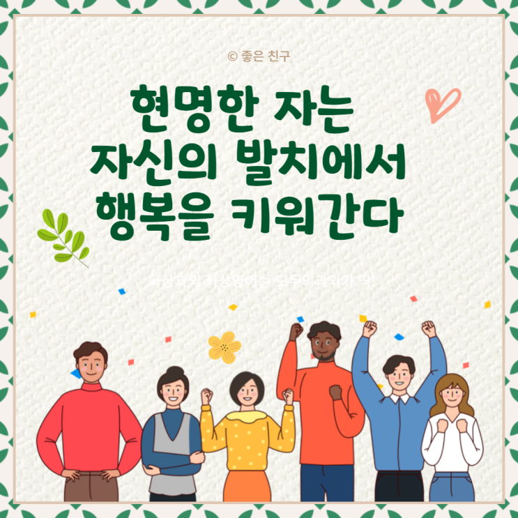  어리석은 자는 멀리서 행복을 찾고, 현명한 자는 자신의 발치에서 행복을 키워간다