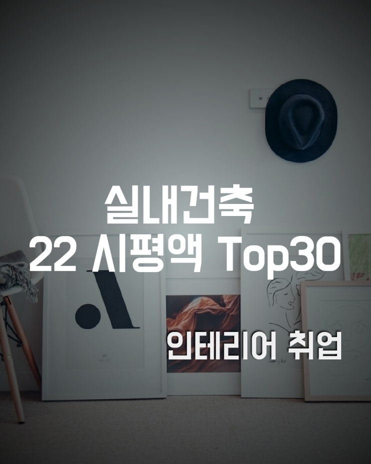  2022년 전문건설 실내건축업종 시평액 Top30 (인테리어 취준생 필독)