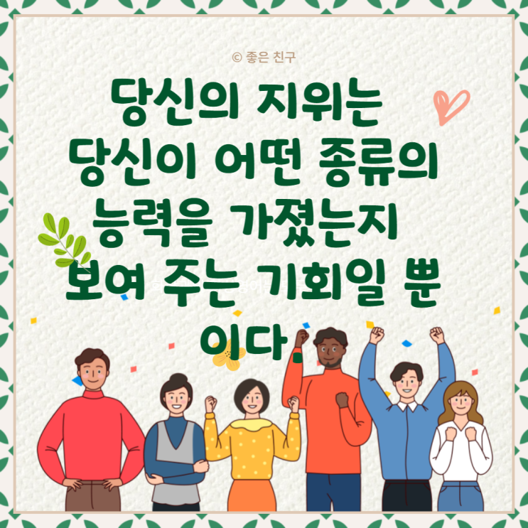  당신의 지위는 당신이 어떤 종류의 능력을 가졌는지 보여 주는 기회일 뿐이다.