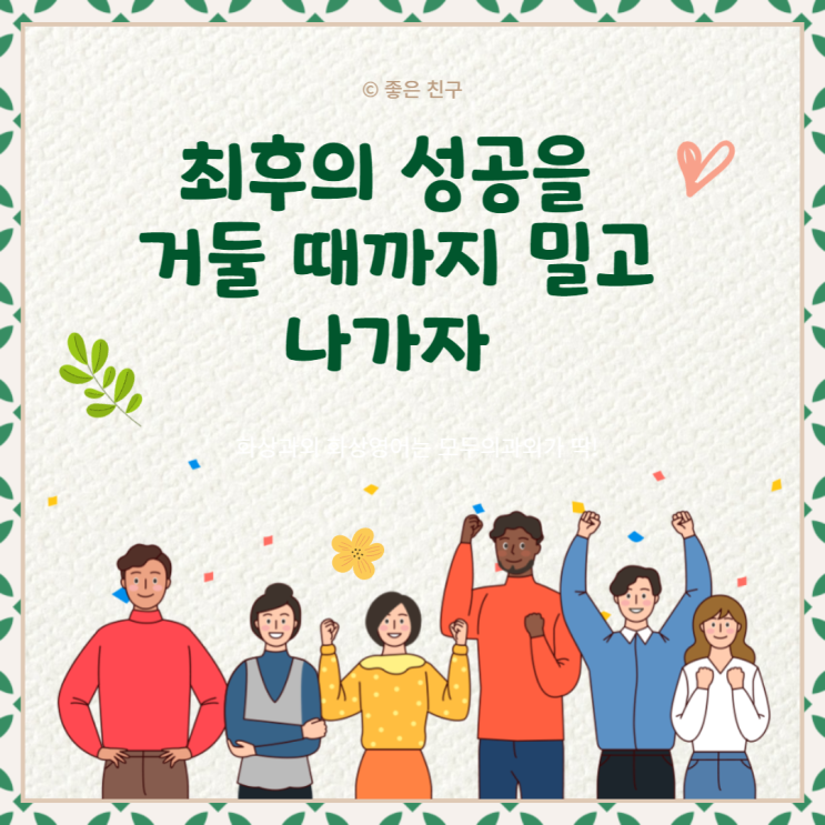  도중에 포기하지 말라. 망설이지 말라. 최후의 성공을 거둘 때까지 밀고 나가자.
