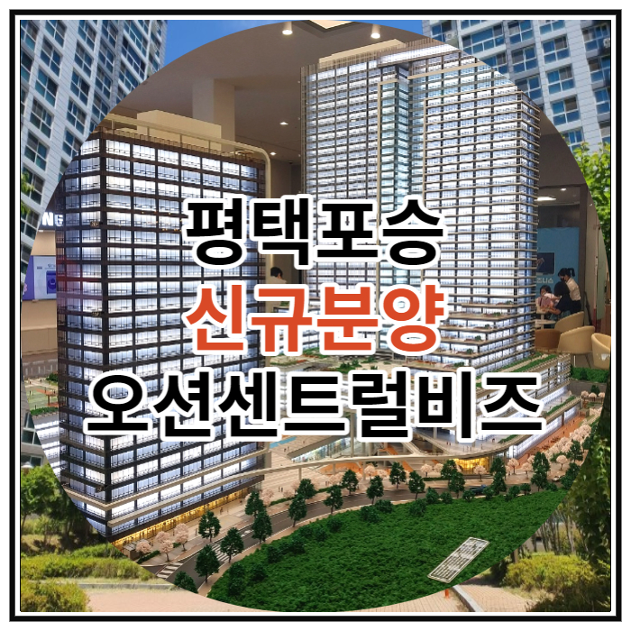  평택포승 신규분양 오션센트럴비즈 공급 안내