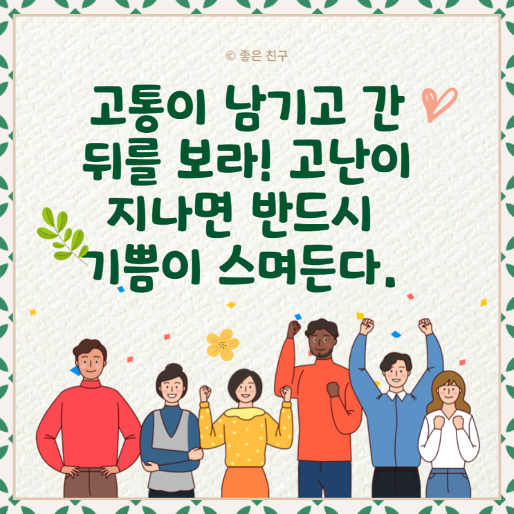  고통이 남기고 간 뒤를 보라! 고난이 지나면 반드시 기쁨이 스며든다.