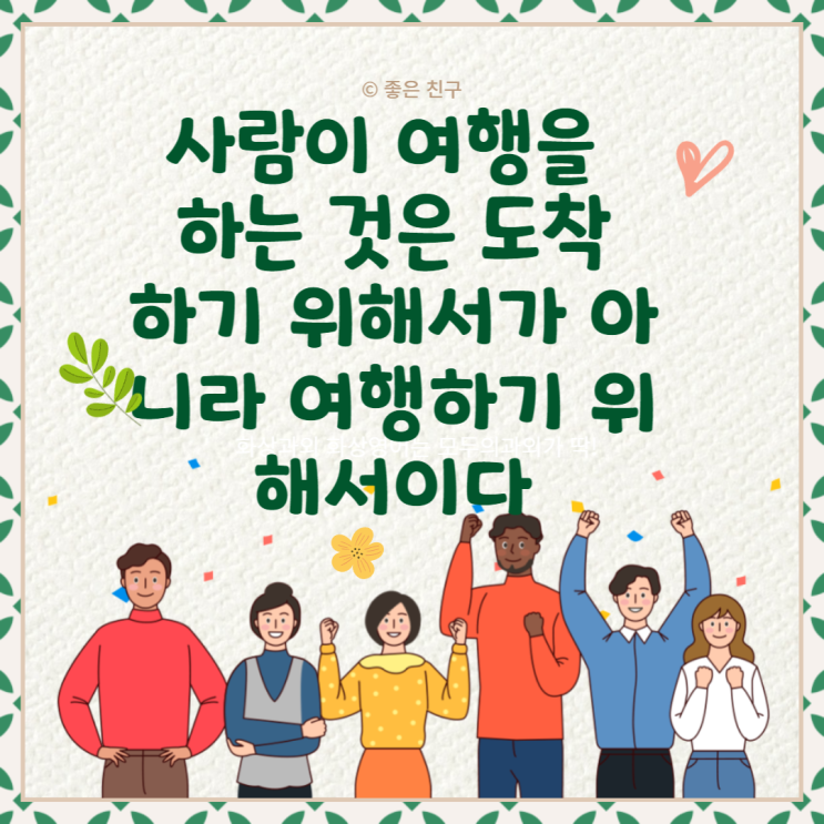  사람이 여행을 하는 것은 도착하기 위해서가 아니라 여행하기 위해서이다